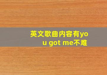 英文歌曲内容有you got me不难